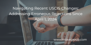 Navigating Recent USCIS Changes: Addressing Erroneous Rejections Since April 1, 2024