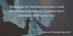 Strategies for Admitting Green Card (Permenent Resident) Children Born Overseas Without a Visa