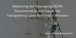 Balancing Act: Managing PERM Requirements and Equal Pay Transparency Laws for Foreign Workers